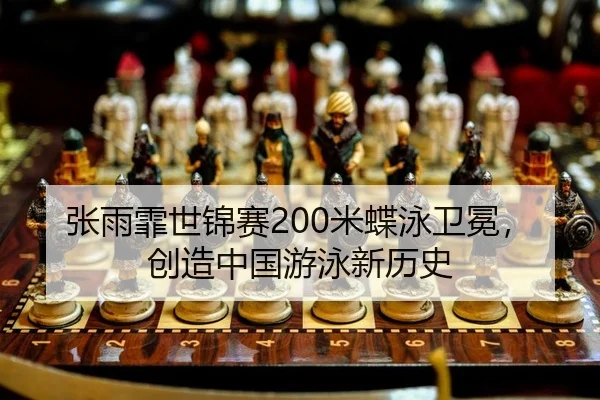 张雨霏世锦赛200米蝶泳卫冕，创造中国游泳新历史